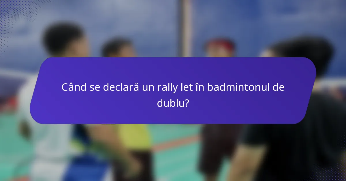 Când se declară un rally let în badmintonul de dublu?
