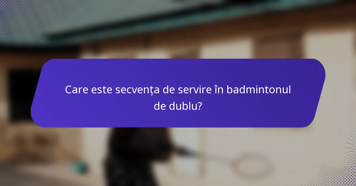 Care este secvența de servire în badmintonul de dublu?