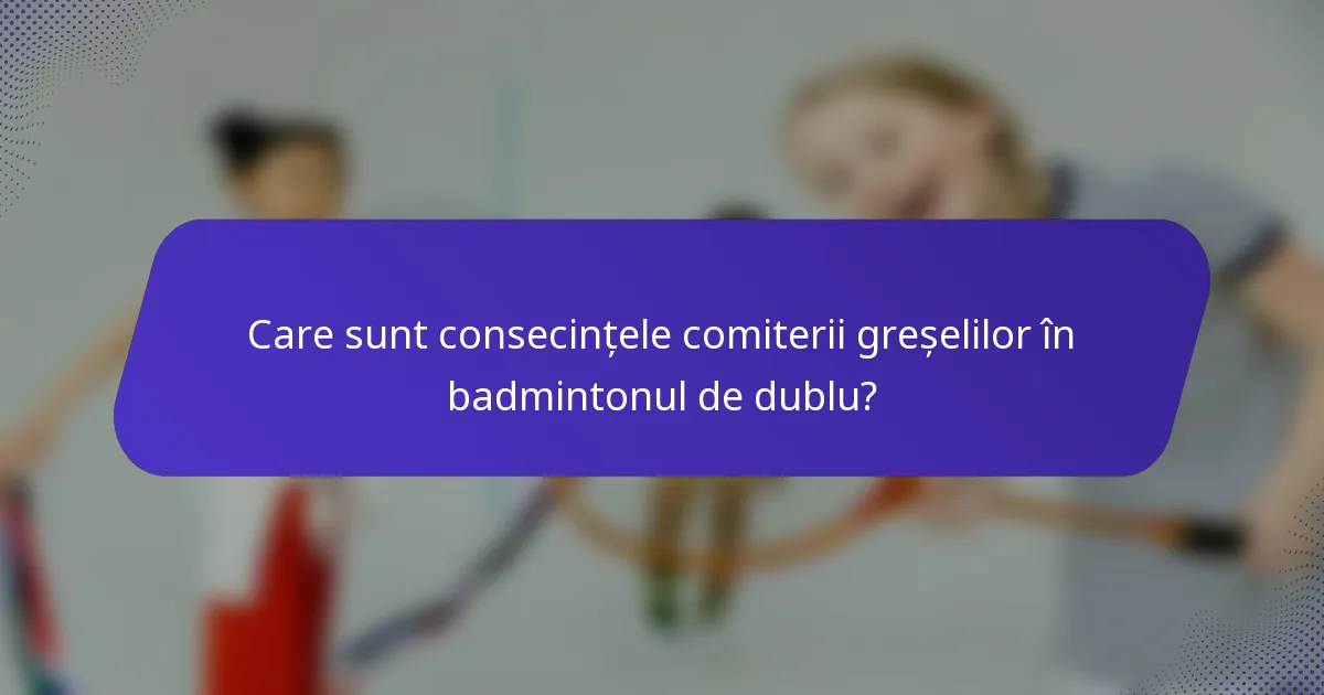Care sunt consecințele comiterii greșelilor în badmintonul de dublu?