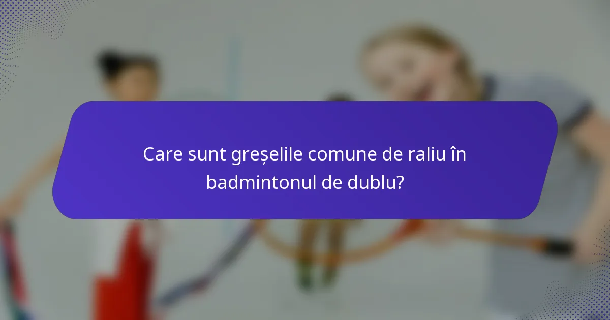 Care sunt greșelile comune de raliu în badmintonul de dublu?