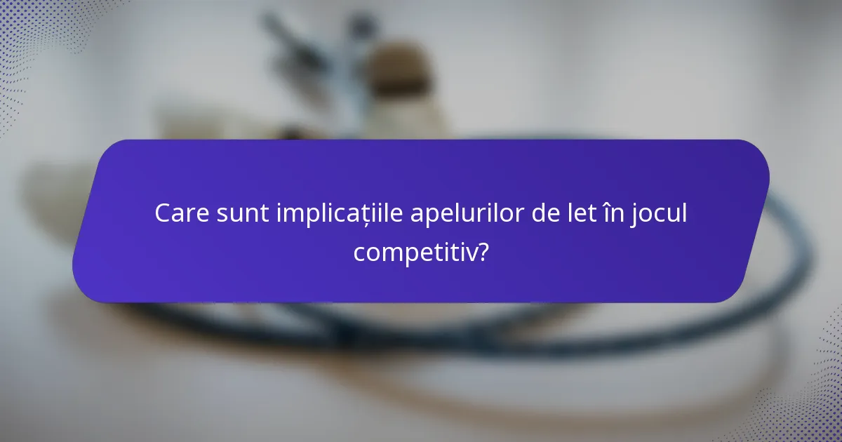 Care sunt implicațiile apelurilor de let în jocul competitiv?