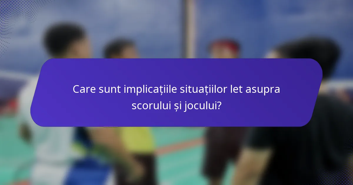 Care sunt implicațiile situațiilor let asupra scorului și jocului?