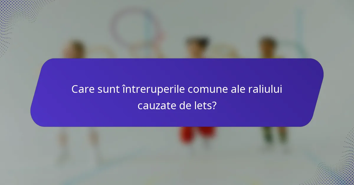 Care sunt întreruperile comune ale raliului cauzate de lets?