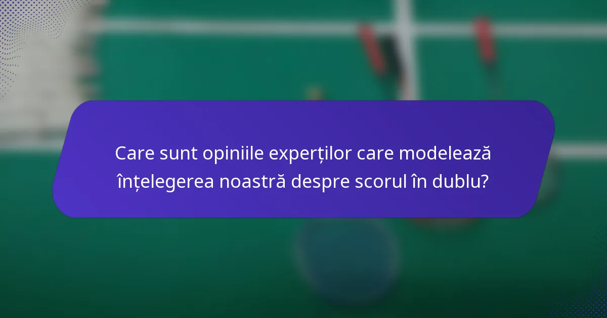 Care sunt opiniile experților care modelează înțelegerea noastră despre scorul în dublu?
