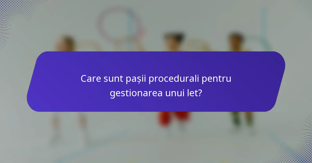 Care sunt pașii procedurali pentru gestionarea unui let?