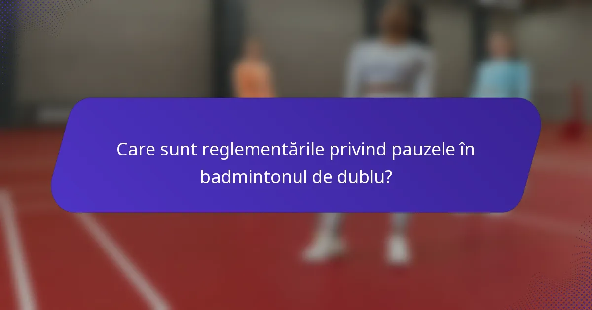Care sunt reglementările privind pauzele în badmintonul de dublu?