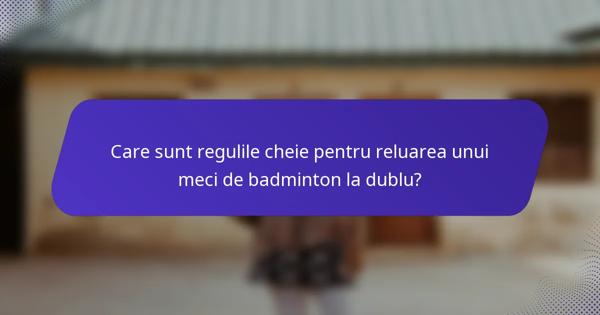 Care sunt regulile cheie pentru reluarea unui meci de badminton la dublu?