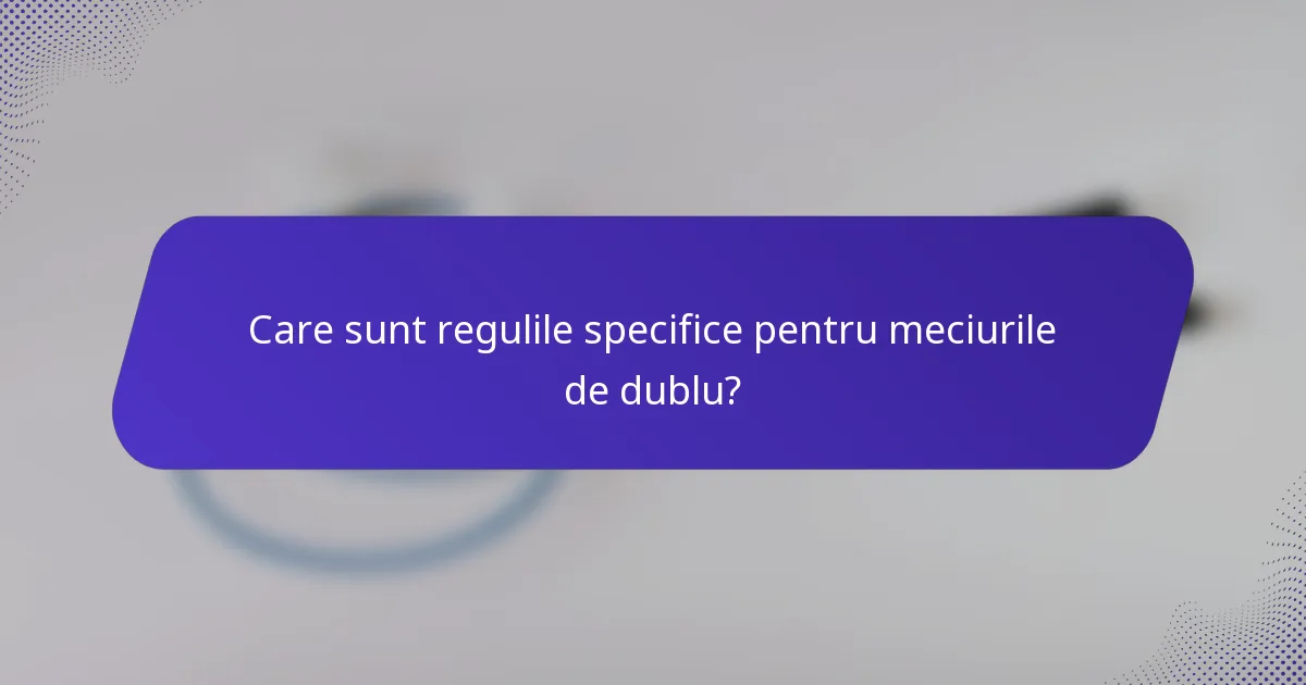 Care sunt regulile specifice pentru meciurile de dublu?