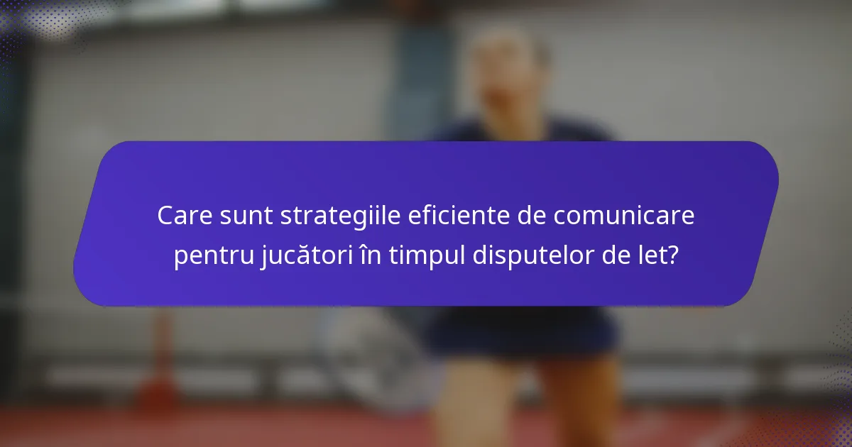 Care sunt strategiile eficiente de comunicare pentru jucători în timpul disputelor de let?