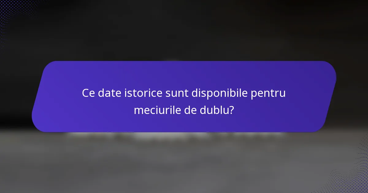 Ce date istorice sunt disponibile pentru meciurile de dublu?