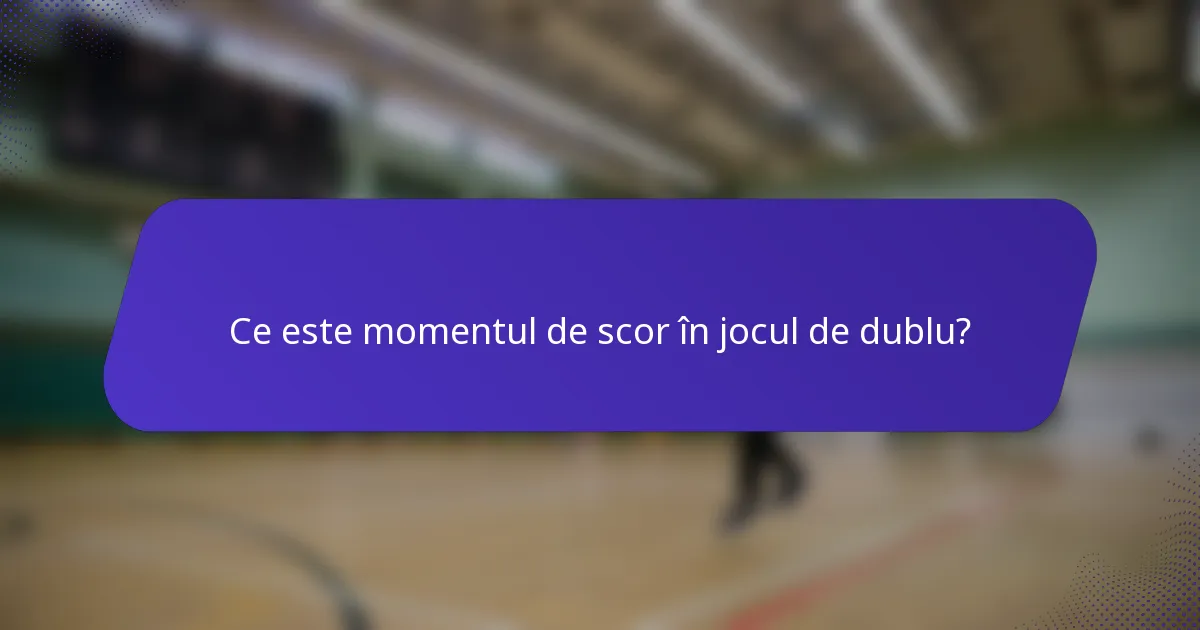 Ce este momentul de scor în jocul de dublu?