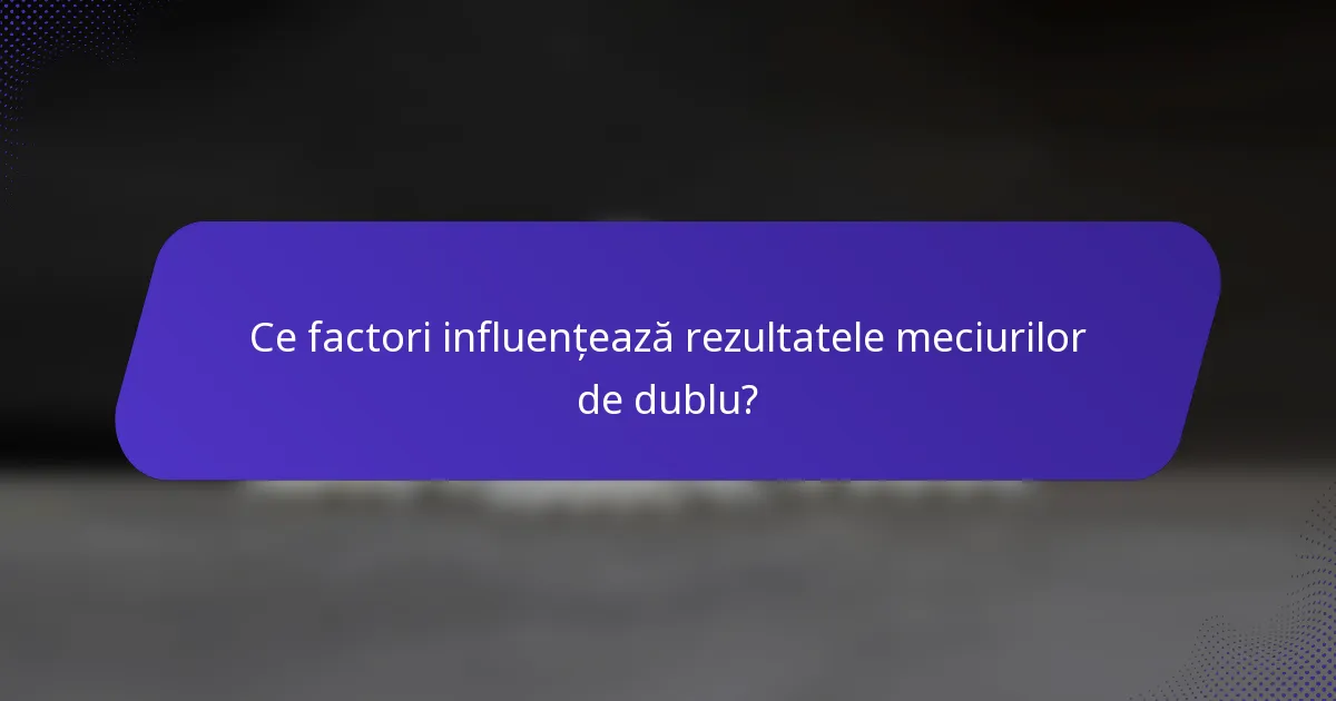 Ce factori influențează rezultatele meciurilor de dublu?