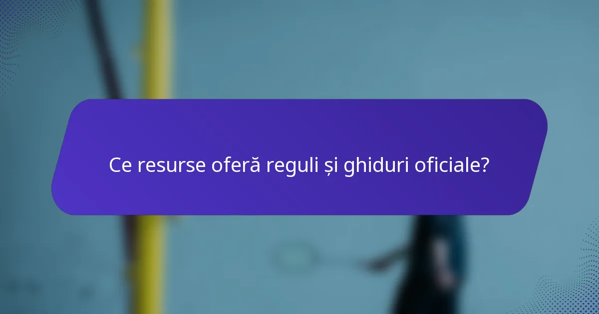 Ce resurse oferă reguli și ghiduri oficiale?