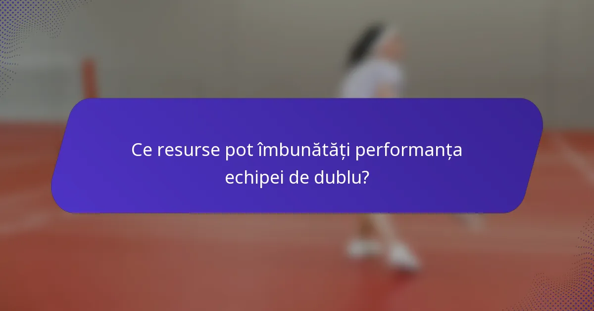 Ce resurse pot îmbunătăți performanța echipei de dublu?