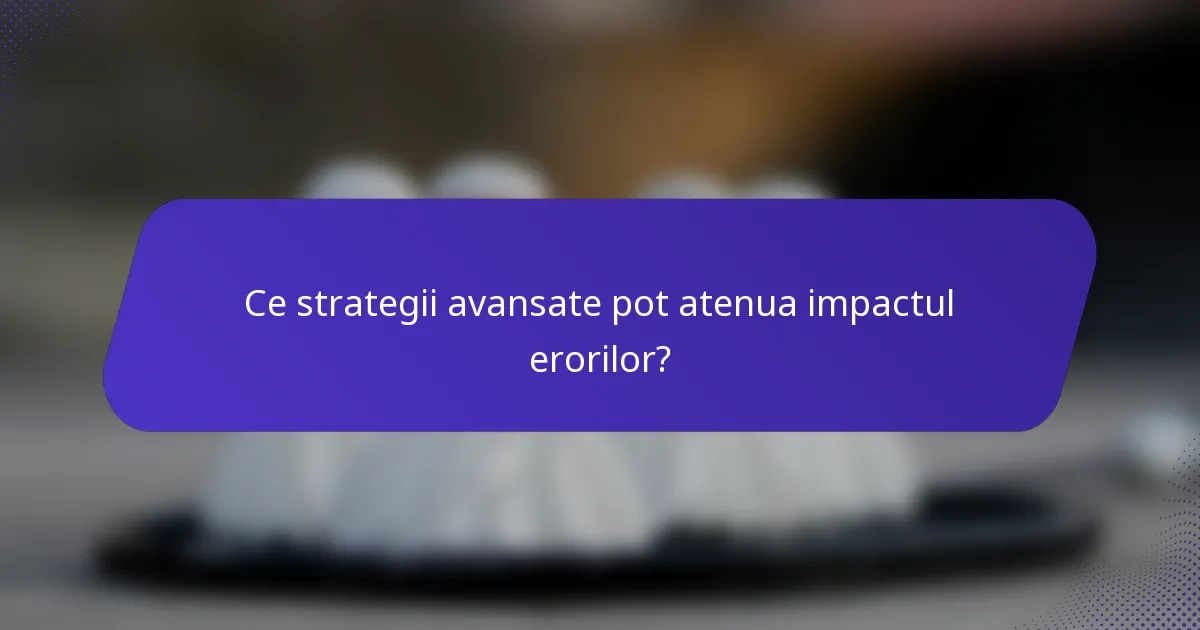Ce strategii avansate pot atenua impactul erorilor?