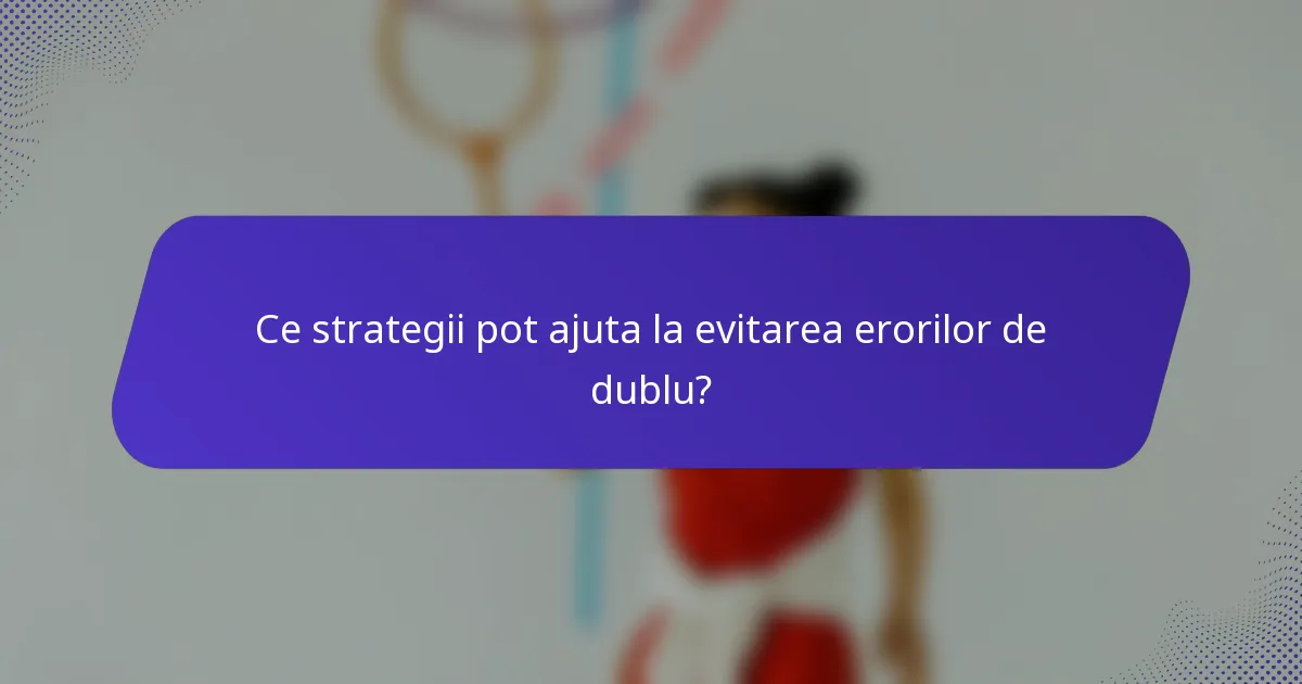 Ce strategii pot ajuta la evitarea erorilor de dublu?