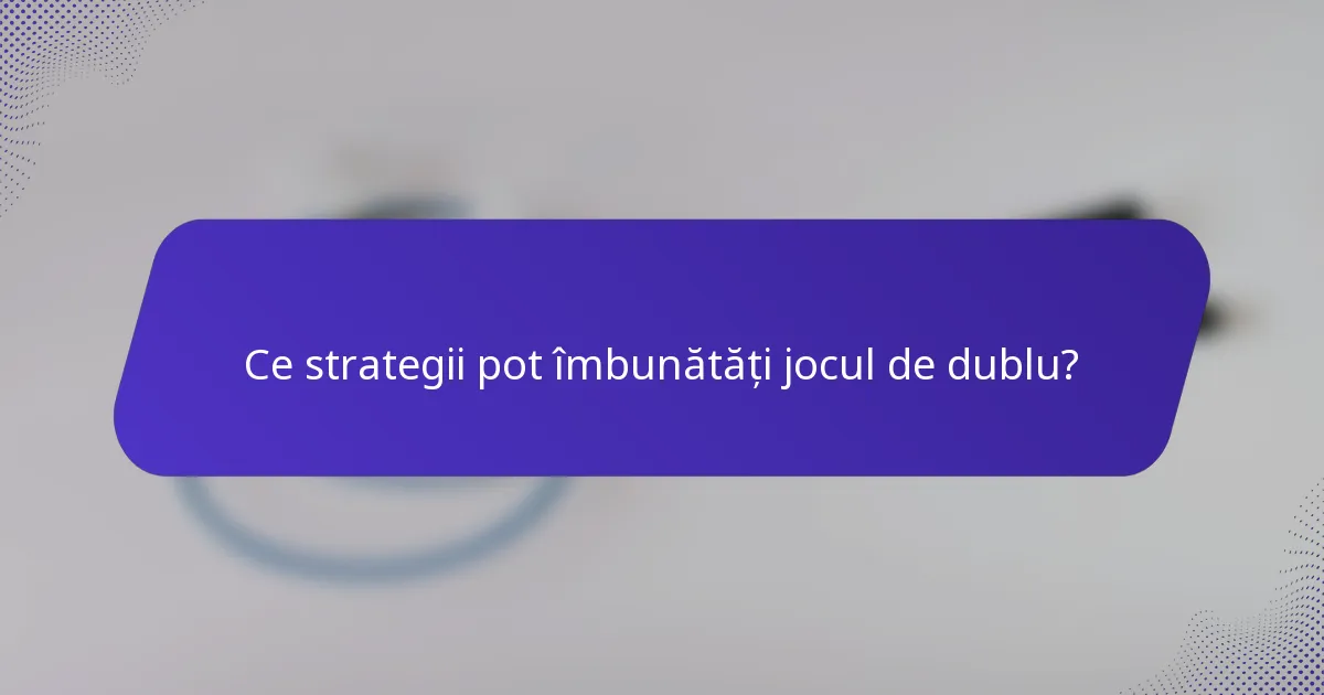 Ce strategii pot îmbunătăți jocul de dublu?