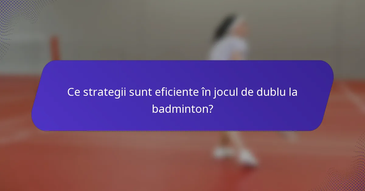 Ce strategii sunt eficiente în jocul de dublu la badminton?