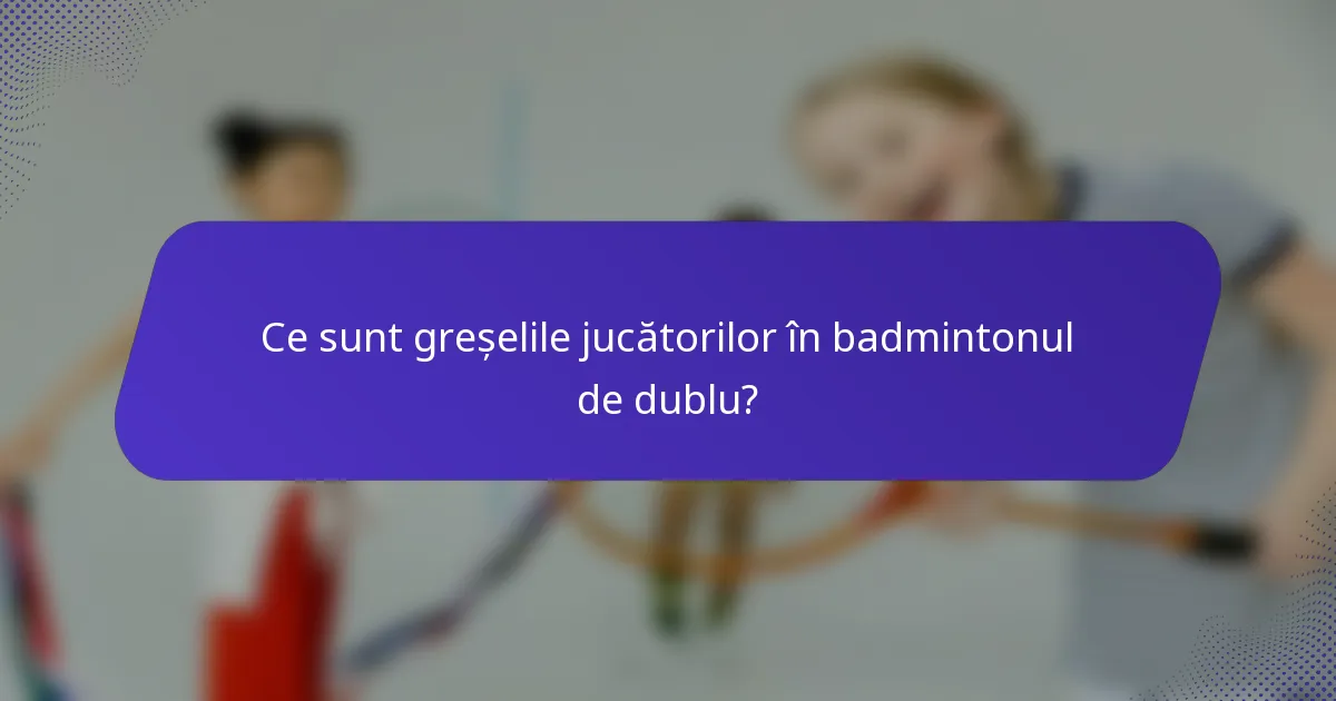 Ce sunt greșelile jucătorilor în badmintonul de dublu?