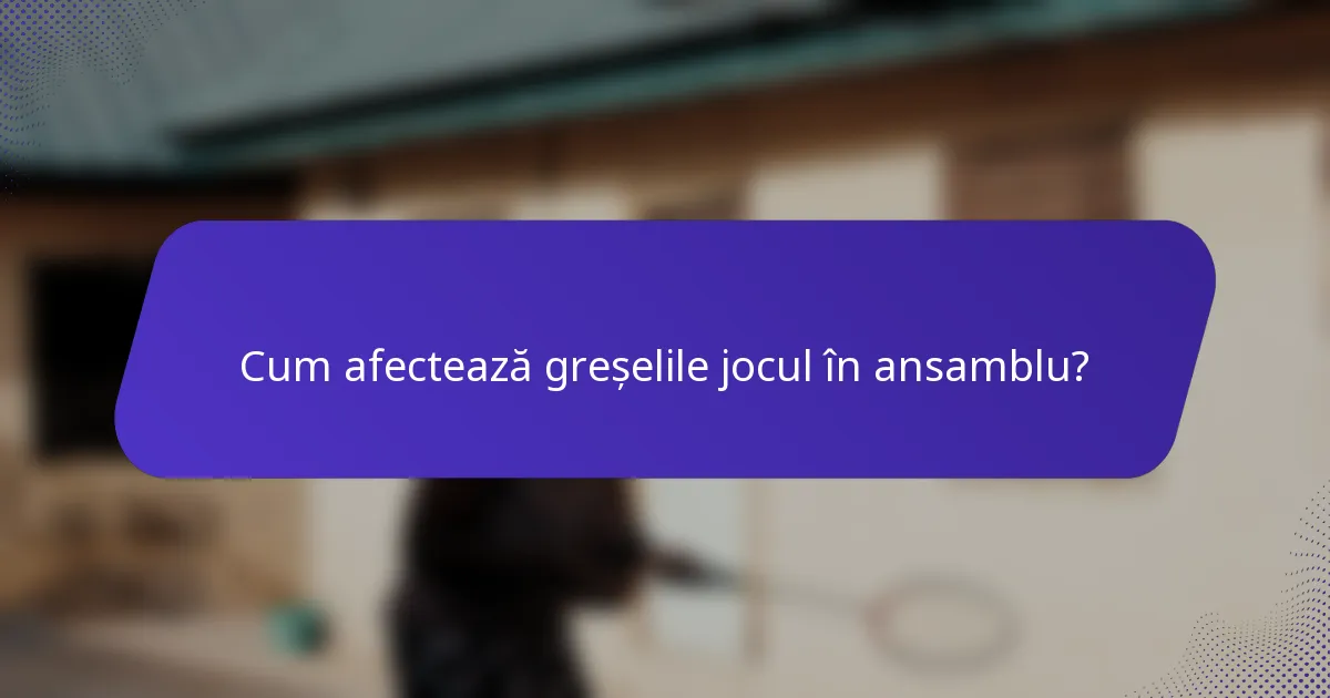 Cum afectează greșelile jocul în ansamblu?