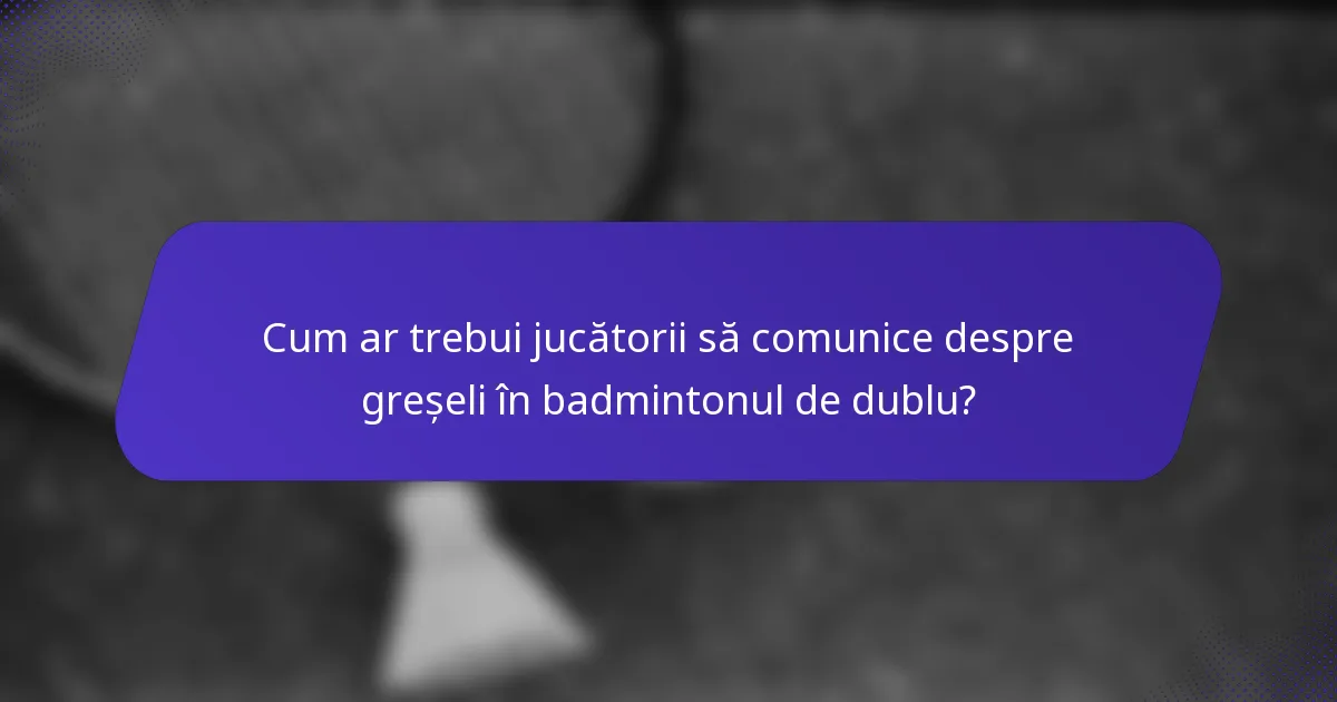 Cum ar trebui jucătorii să comunice despre greșeli în badmintonul de dublu?