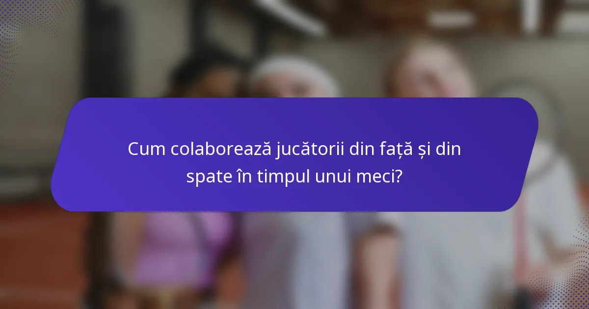 Cum colaborează jucătorii din față și din spate în timpul unui meci?