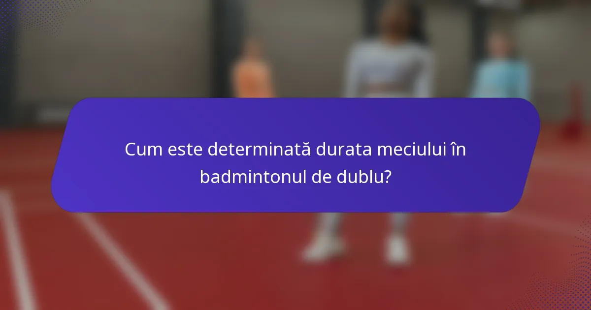 Cum este determinată durata meciului în badmintonul de dublu?