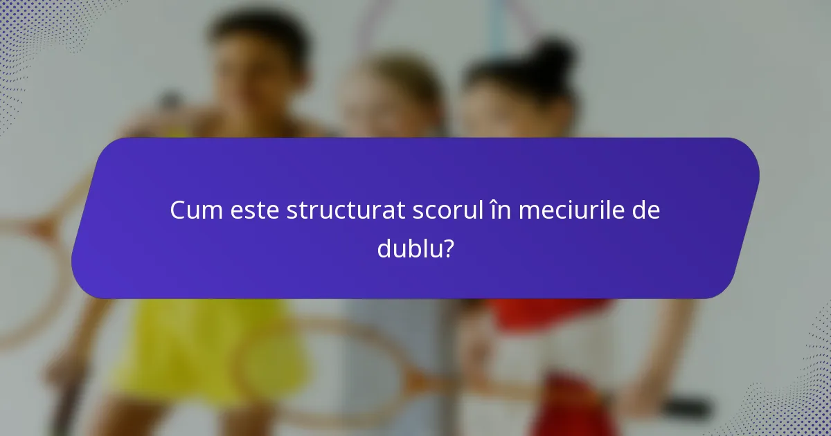 Cum este structurat scorul în meciurile de dublu?