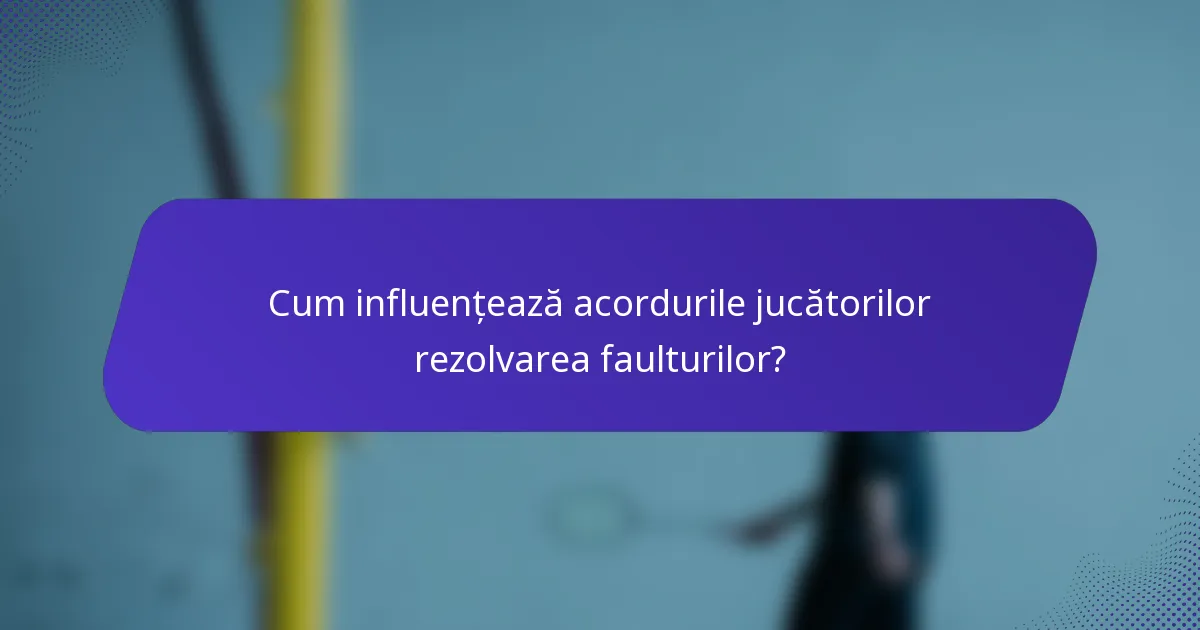 Cum influențează acordurile jucătorilor rezolvarea faulturilor?