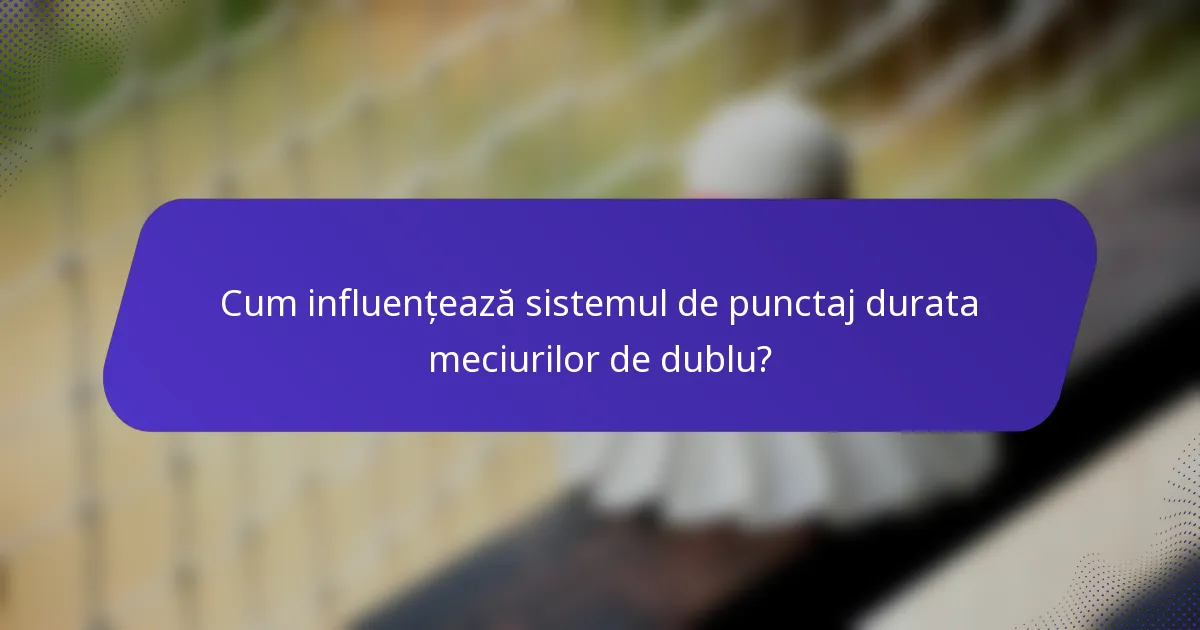 Cum influențează sistemul de punctaj durata meciurilor de dublu?