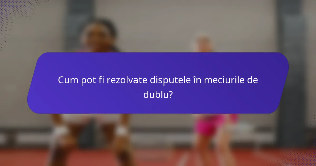 Cum pot fi rezolvate disputele în meciurile de dublu?