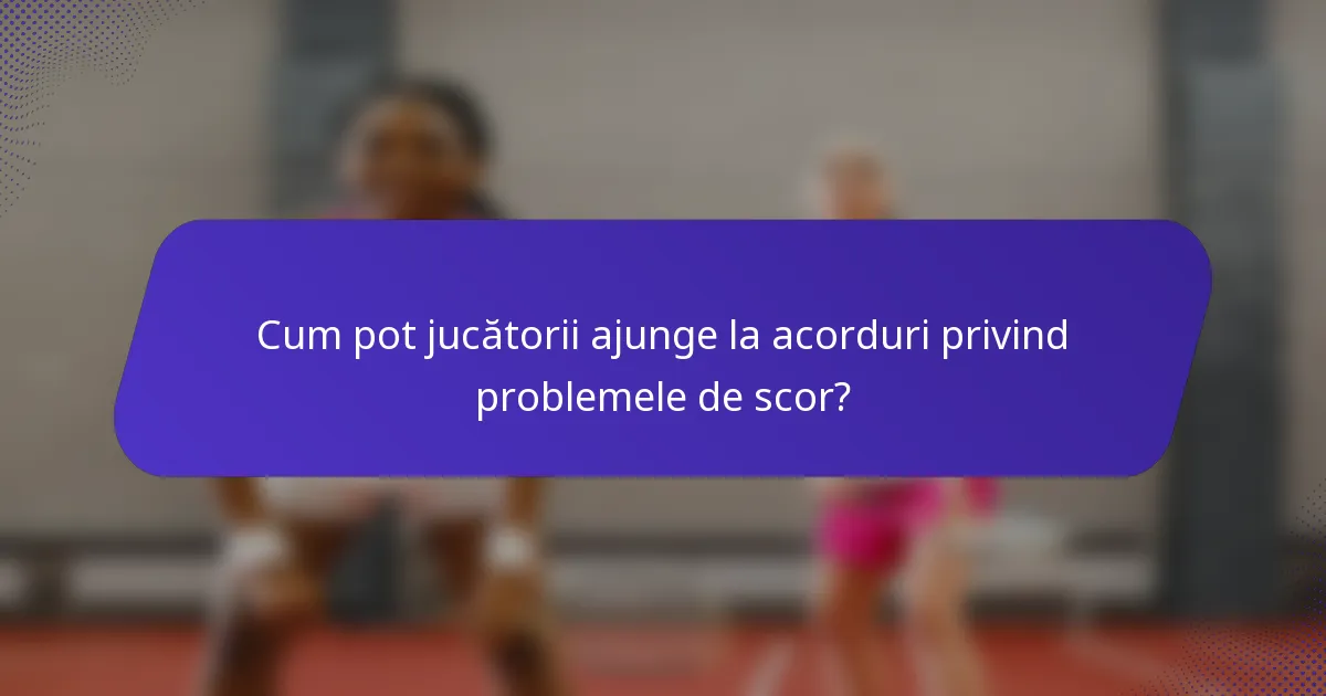 Cum pot jucătorii ajunge la acorduri privind problemele de scor?