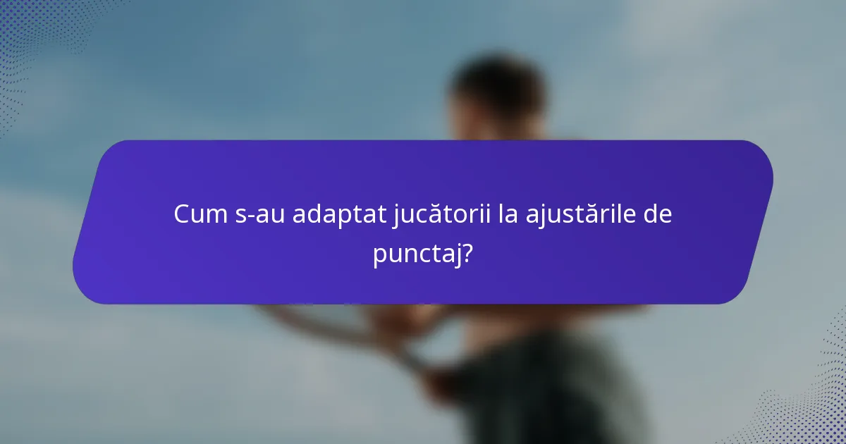 Cum s-au adaptat jucătorii la ajustările de punctaj?