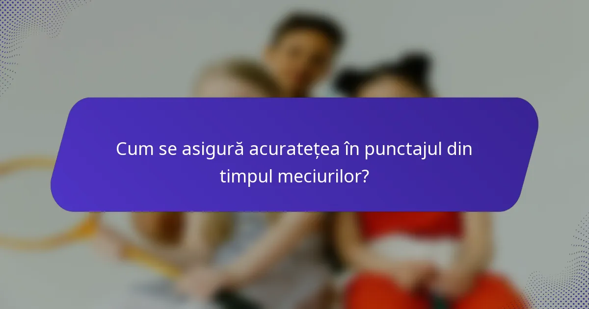 Cum se asigură acuratețea în punctajul din timpul meciurilor?