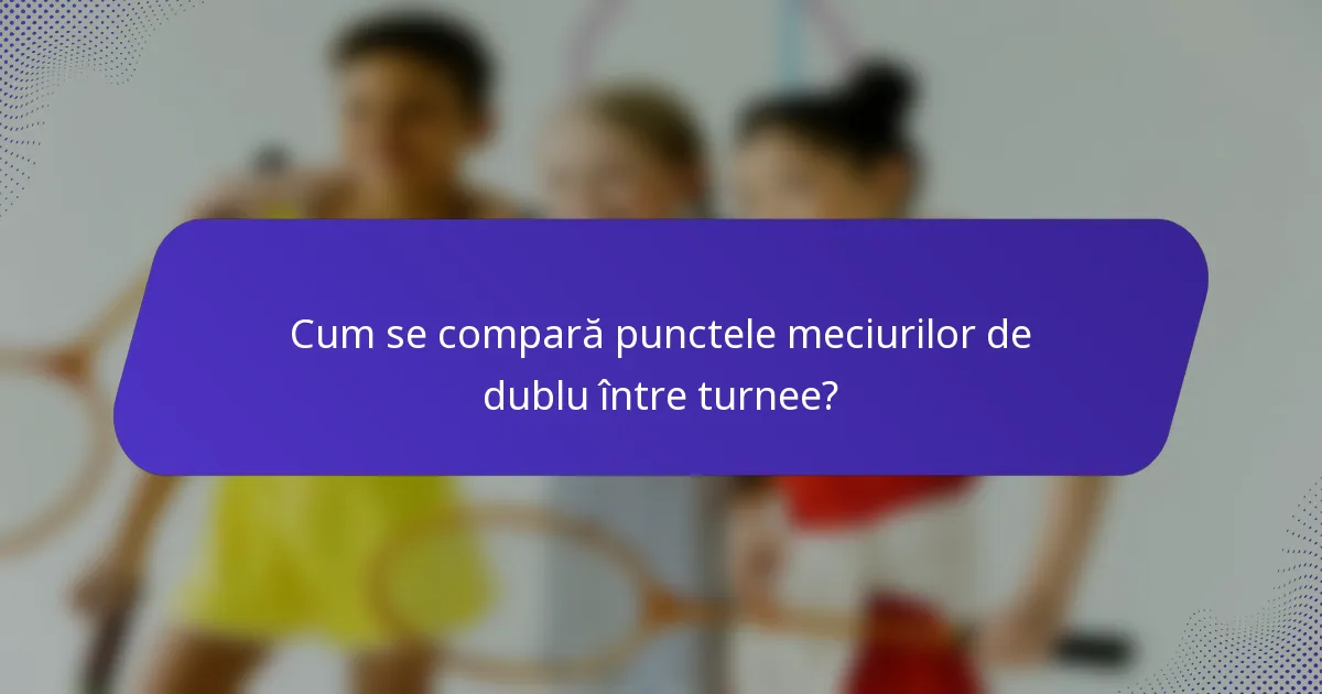 Cum se compară punctele meciurilor de dublu între turnee?