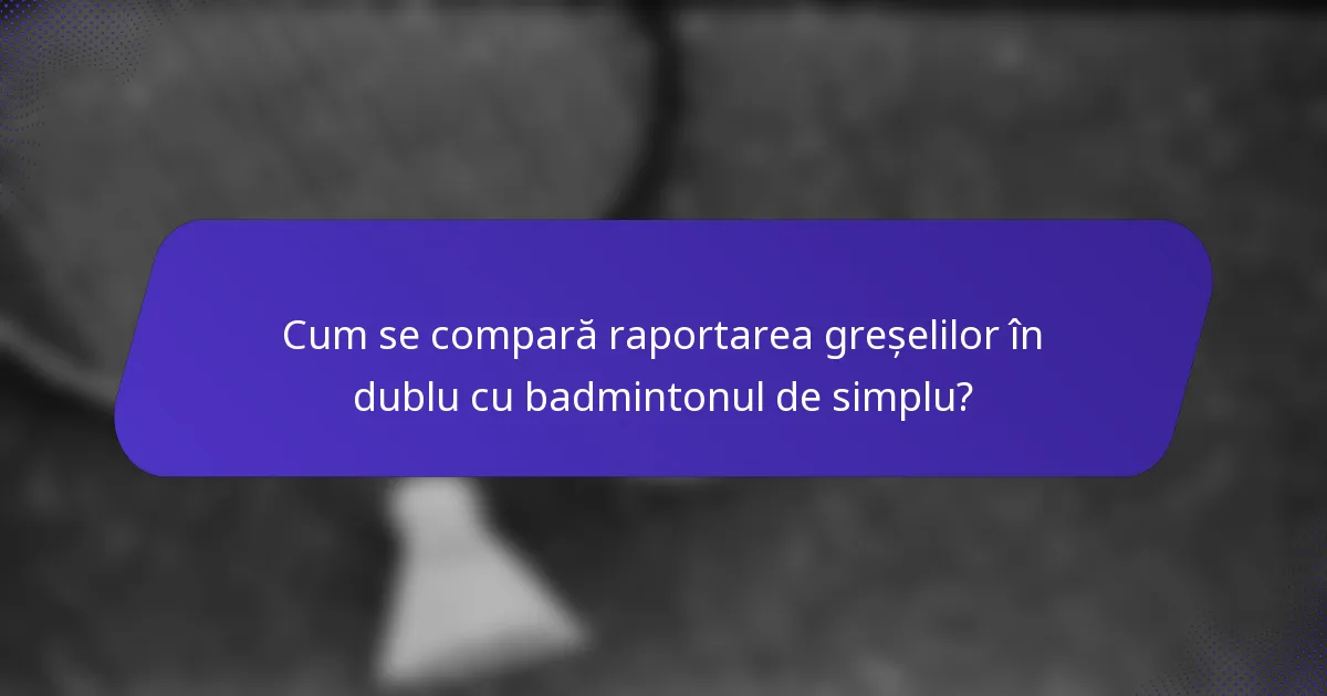 Cum se compară raportarea greșelilor în dublu cu badmintonul de simplu?